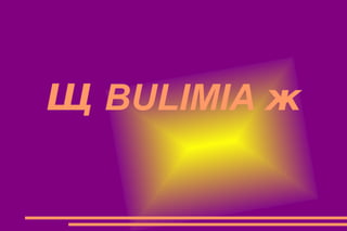 Щ  BULIMIA  ж 