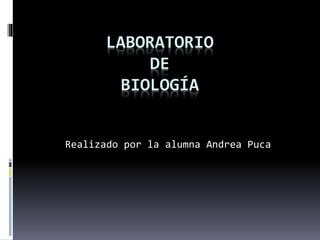 LABORATORIO
DE
BIOLOGÍA
Realizado por la alumna Andrea Puca
 