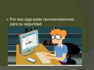 Por eso siga estás recomendaciones para su seguridad.