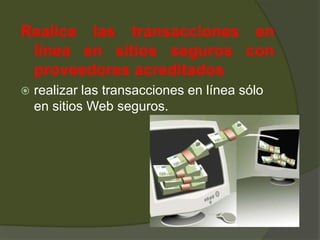 Realice las transacciones en línea en sitios seguros con proveedores acreditados realizar las transacciones en línea sólo en sitios Web seguros. 	