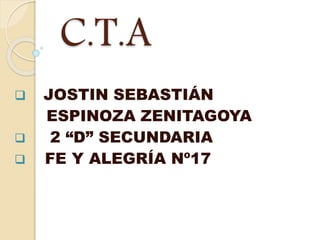 C.T.A
 JOSTIN SEBASTIÁN
ESPINOZA ZENITAGOYA
 2 “D” SECUNDARIA
 FE Y ALEGRÍA Nº17
 