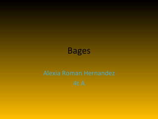 Bages

Alexia Roman Hernandez
          4t A
 