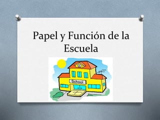 Papel y Función de la
Escuela
 