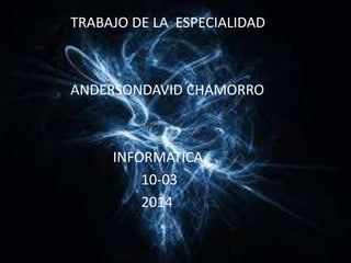TRABAJO DE LA ESPECIALIDAD
ANDERSONDAVID CHAMORRO
INFORMATICA
10-03
2014
 