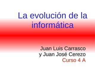 La evolución de la informática Juan Luis Carrasco y Juan José Cerezo  Curso 4 A 