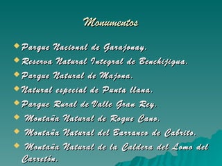 Monumentos Parque Nacional de Garajonay. Reserva Natural Integral de Benchijigua. Parque Natural de Majona. Natural especial de Punta llana. Parque Rural de Valle Gran Rey. Montaña Natural de Roque Cano. Montaña Natural del Barranco de Cabrito. Montaña Natural de la Caldera del Lomo del Carretón. Torre del Cóndor. 