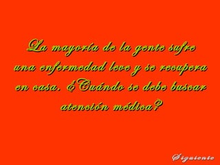 La mayoría de la gente sufreLa mayoría de la gente sufre
una enfermedad leve y se recuperauna enfermedad leve y se recupera
en casa. ¿Cuándo se debe buscaren casa. ¿Cuándo se debe buscar
atención médica?atención médica?
 