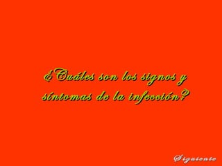 ¿Cuáles son los signos y¿Cuáles son los signos y
síntomas de la infección?síntomas de la infección?
 