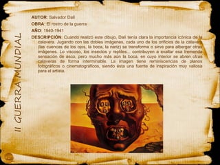 AUTOR : Salvador Dalí OBRA : El rostro de la guerra AÑO : 1940-1941  DESCRIPCIÓN : Cuando realizó este dibujo, Dalí tenía clara la importancia icónica de la calavera. Jugando con las dobles imágenes, cada uno de los orificios de la calavera (las cuencas de los ojos, la boca, la nariz) se transforma o sirve para albergar otras imágenes. Lo viscoso, los insectos y reptiles... contribuyen a exaltar esa tremenda sensación de asco, pero mucho más aún la boca, en cuyo interior se abren otras calaveras de forma interminable. La imagen tiene reminiscencias de planos fotográficos o cinematográficos, siendo ésta una fuente de inspiración muy valiosa para el artista.  