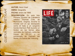 AUTOR : Henri Huet  OBRA : fotografía  FECHA : enero de 1966 DESCRIPCIÓN : En esta foto Primera División de Caballería médico Thomas Cole, de Richmond, Virginia, levanta la mirada con un ojo destapado como él trata a un sargento herido.Harrison Pell durante un tiroteo en las tierras altas centrales de Vietnam, entre las tropas de EE.UU. y un combinado de Vietnam del Norte y la fuerza del Vietcong.  
