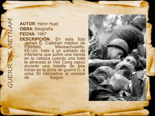 AUTOR : Henri Huet  OBRA : fotografía FECHA : 1967 DESCRIPCIÓN : En esta foto James E. Callahan médico de Pittsfield, Massachusetts, EE.UU. trata a un soldado de infantería que sufrió una herida en la cabeza cuando una bala le atravesó el Viet Cong casco durante una batalla de tres horas en la zona de guerra D, a unos 50 kilómetros al noreste de Saigón.  