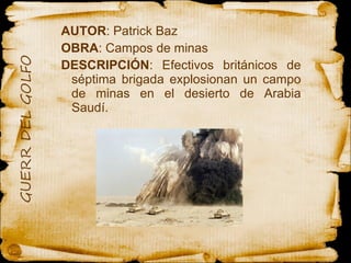 AUTOR : Patrick Baz OBRA : Campos de minas  DESCRIPCIÓN : Efectivos británicos de séptima brigada explosionan un campo de minas en el desierto de Arabia Saudí. 