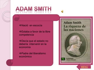 Nació en escocía

Estaba a favor de la libre
competencia

Decía que el estado no
debería intervenir en la
economía

Padre del liberalismo
económico


                              MENÚ
 