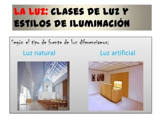 La luz: clases de luz y
estilos de iluminación
Según el tipo de fuente de luz diferenciamos:
Luz natural
Luz artificial

 