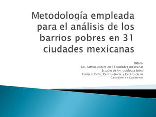 Hábitat
Los barrios pobres en 31 ciudades mexicanas
Estudio de Antropología Social
Tomo II: Golfo, Centro-Norte y Centro-Oeste
Colección de Cuadernos
 