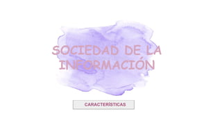 CARACTERÍSTICAS
SOCIEDAD DE LA
INFORMACIÓN
 