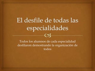 El desfile de todas las especialidades Todos los alumnos de cada especialidad desfilaron demostrando la organización de todos 
