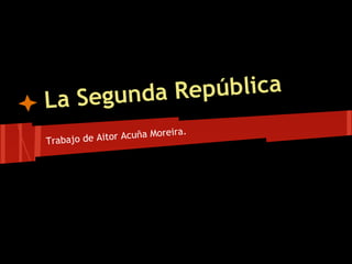 La Segunda República
Trabajo de Aitor Acuña Moreira.
 