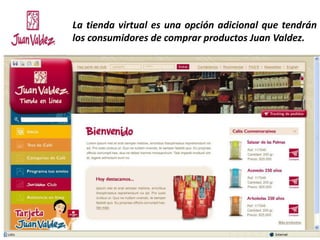 La tienda virtual es una opción adicional que tendrán
los consumidores de comprar productos Juan Valdez.
 