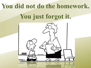 You did not do the homework.
You just forgot it.
 