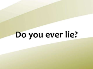 Do you ever lie?
 