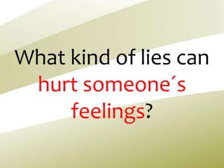 What kind of lies can
hurt someone´s
feelings?
 