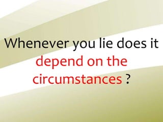 Whenever you lie does it
depend on the
circumstances ?
 