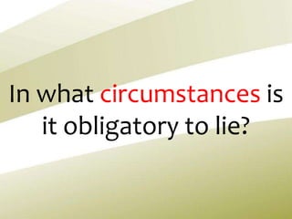 In what circumstances is
it obligatory to lie?
 
