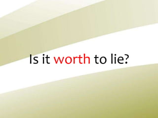 Is it worth to lie?
 