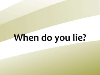 When do you lie?
 