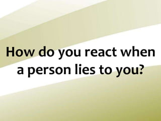 How do you react when
a person lies to you?
 