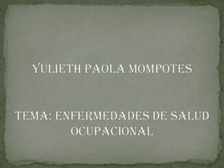 YULIETH PAOLA MOMPOTES TEMA: ENFERMEDADES DE SALUD OCUPACIONAL 