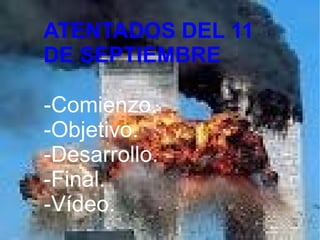 ATENTADOS DEL 11 DE
SEPTIEMBRE DE 2001
ATENTADOS DEL 11
DE SEPTIEMBRE
-Comienzo.
-Objetivo.
-Desarrollo.
-Final.
-Vídeo.
 