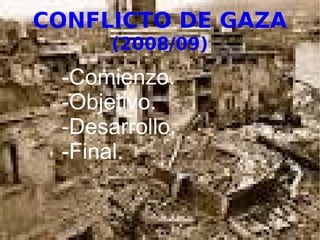 CONFLICTO DE GAZA
(2008/09)
-Comienzo.
-Objetivo.
-Desarrollo.
-Final.
 