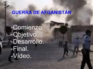 LA GUERRA DE AFGANISTÁN
GUERRA DE AFGANISTÁN
-Comienzo.
-Objetivo.
-Desarrollo.
-Final.
-Vídeo.
 