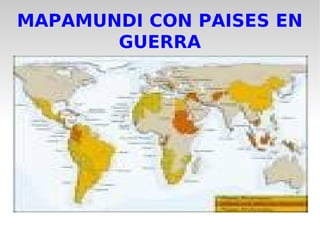 MAPAMUNDI CON PAISES EN
GUERRA
 