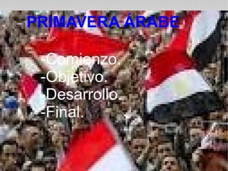 PRIMAVERA ÁRABEPRIMAVERA ÁRABE
-Comienzo.
-Objetivo.
-Desarrollo.
-Final.
 
