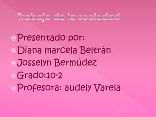  Presentado  por:
 Diana marcela Beltrán
 Josselyn Bermúdez
 Grado:10-2
 Profesora: audely Varela
 