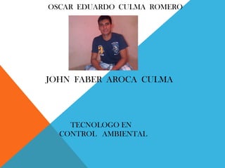 OSCAR EDUARDO CULMA ROMERO

JOHN FABER AROCA CULMA

TECNOLOGO EN
CONTROL AMBIENTAL

 