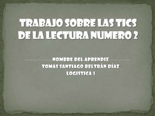 Trabajo sobre las tics de la lectura numero 2 Nombre del aprendiz Tomas Santiago Beltrán Díaz LOGISTICA 1 
