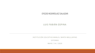 EYEZID RODRÍGUEZ SALAZAR
LUIS FABIÁN OSPINA
INSTITUCIÓN EDUCATIVA MANUEL MARÍA MALLLARINO
SISTEMAS
MAYO / 14 / 2020
 