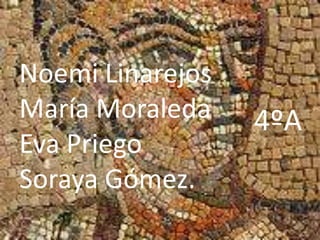 Noemi Linarejos
María Moraleda    4ºA
Eva Priego
Soraya Gómez.
 