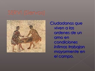 Ciudadanos queCiudadanos que
viven a lasviven a las
ordenes de unordenes de un
amo enamo en
condicionescondiciones
ínfimas trabajanínfimas trabajan
mayormente enmayormente en
el campo.el campo.
 
