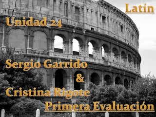Latín Unidad 24 Sergio Garrido & Cristina Rigote Primera Evaluación 