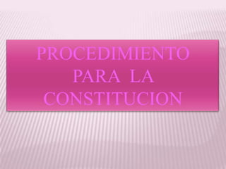 PROCEDIMIENTO  PARA  LA  CONSTITUCION