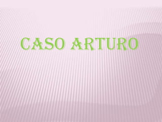 CASO ARTURO