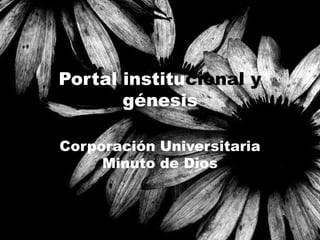 Portal institucional y
       génesis

Corporación Universitaria
     Minuto de Dios
 