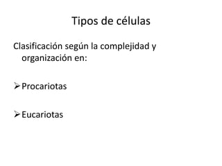Tipos de células
Clasificación según la complejidad y
organización en:
Procariotas
Eucariotas
 