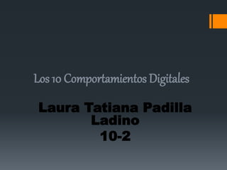 Los 10 Comportamientos Digitales 
Laura Tatiana Padilla 
Ladino 
10-2 
 