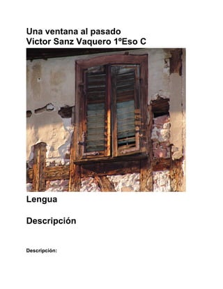 Una ventana al pasado
Victor Sanz Vaquero 1ºEso C




Lengua

Descripción


Descripción:
 
